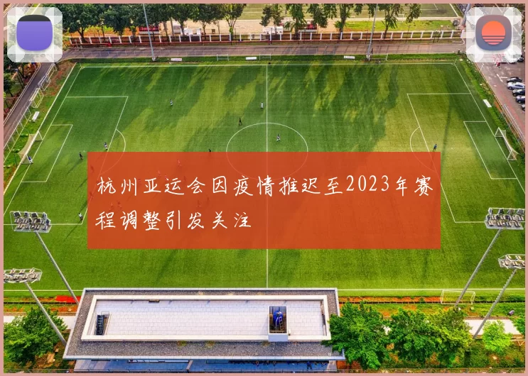 杭州亚运会因疫情推迟至2023年赛程调整引发关注