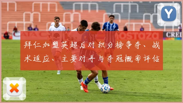 拜仁加盟英超后对积分榜争夺、战术适应、主要对手与夺冠概率评估