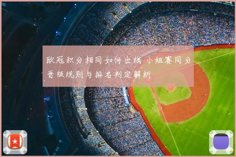 欧冠积分相同如何出线 小组赛同分晋级规则与排名判定解析