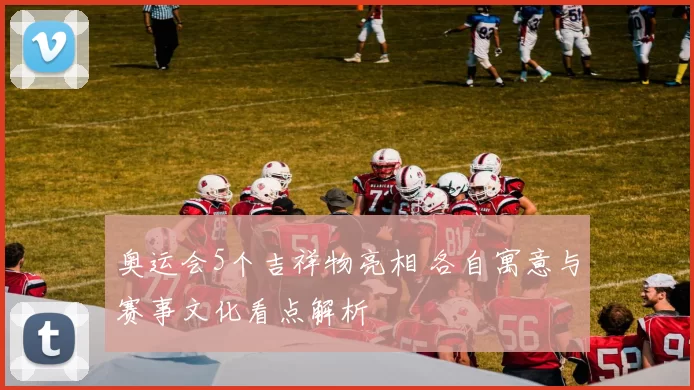 奥运会5个吉祥物亮相 各自寓意与赛事文化看点解析