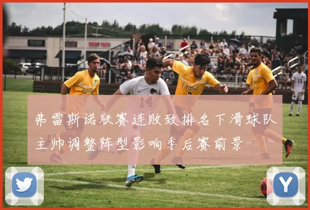 弗雷斯诺联赛连败致排名下滑球队主帅调整阵型影响季后赛前景