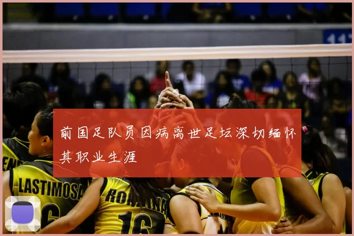 前国足队员因病离世足坛深切缅怀其职业生涯