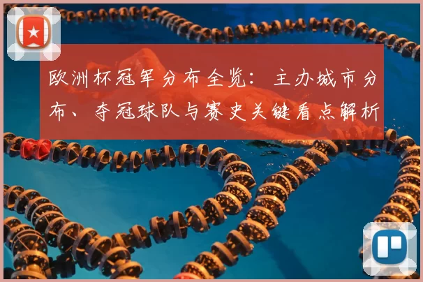 欧洲杯冠军分布全览：主办城市分布、夺冠球队与赛史关键看点解析