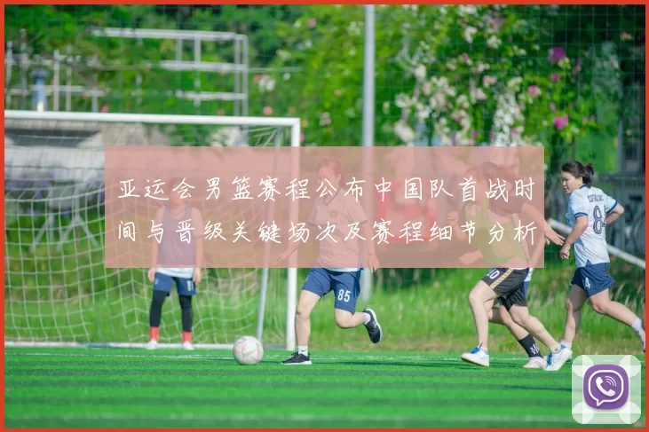 亚运会男篮赛程公布中国队首战时间与晋级关键场次及赛程细节分析