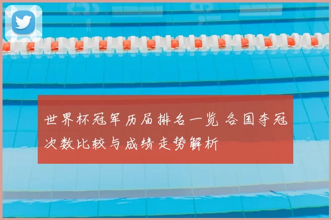 世界杯冠军历届排名一览 各国夺冠次数比较与成绩走势解析