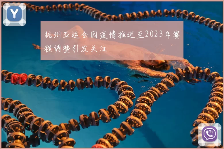 杭州亚运会因疫情推迟至2023年赛程调整引发关注