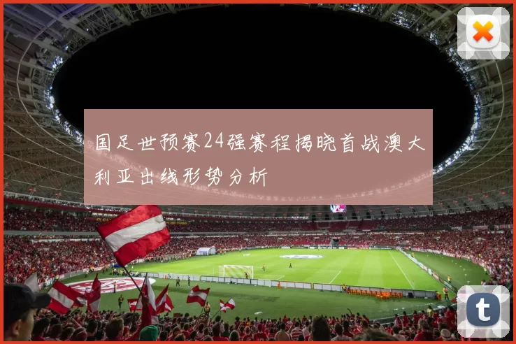 国足世预赛24强赛程揭晓首战澳大利亚出线形势分析