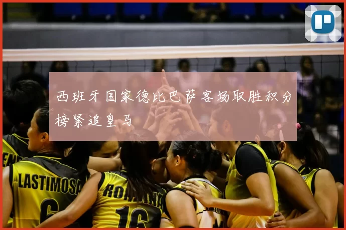 西班牙国家德比巴萨客场取胜积分榜紧追皇马