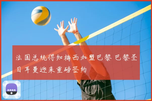 法国总统得知梅西加盟巴黎 巴黎圣日耳曼迎来重磅签约