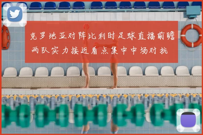 克罗地亚对阵比利时足球直播前瞻 两队实力接近看点集中中场对抗