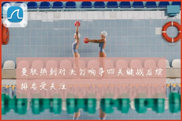 曼联热刺对决打响争四关键战后续排名受关注