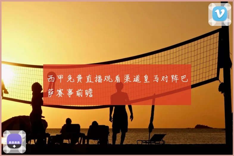 西甲免费直播观看渠道皇马对阵巴萨赛事前瞻