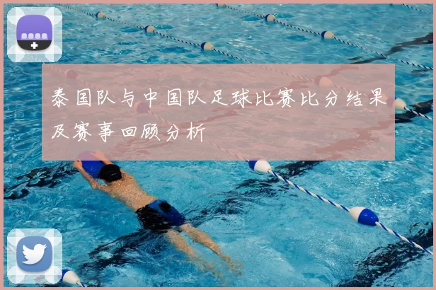 泰国队与中国队足球比赛比分结果及赛事回顾分析