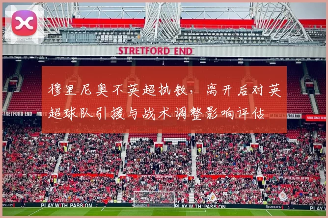 穆里尼奥不英超执教，离开后对英超球队引援与战术调整影响评估