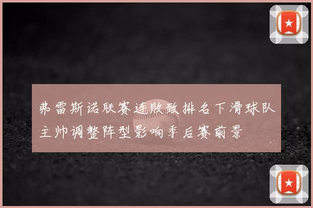 弗雷斯诺联赛连败致排名下滑球队主帅调整阵型影响季后赛前景