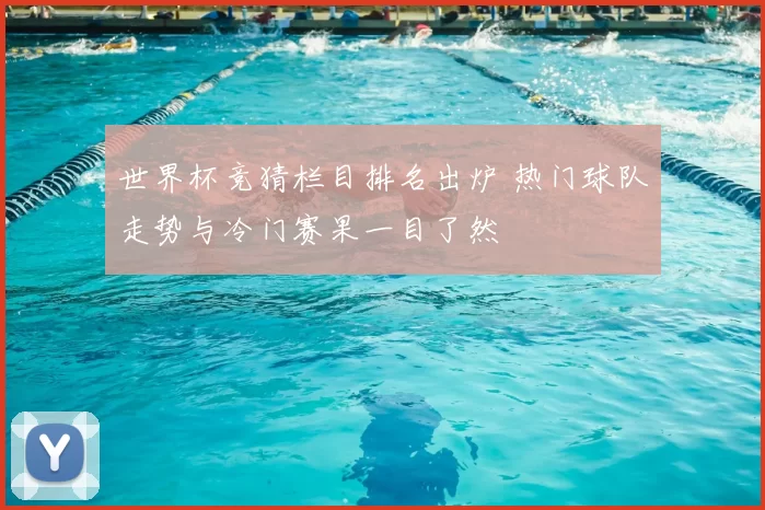 世界杯竞猜栏目排名出炉 热门球队走势与冷门赛果一目了然