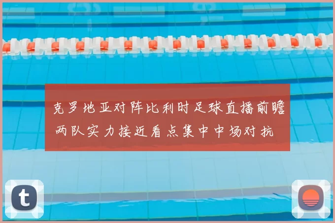 克罗地亚对阵比利时足球直播前瞻 两队实力接近看点集中中场对抗