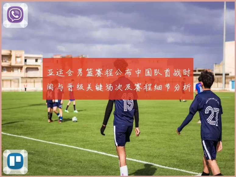 亚运会男篮赛程公布中国队首战时间与晋级关键场次及赛程细节分析