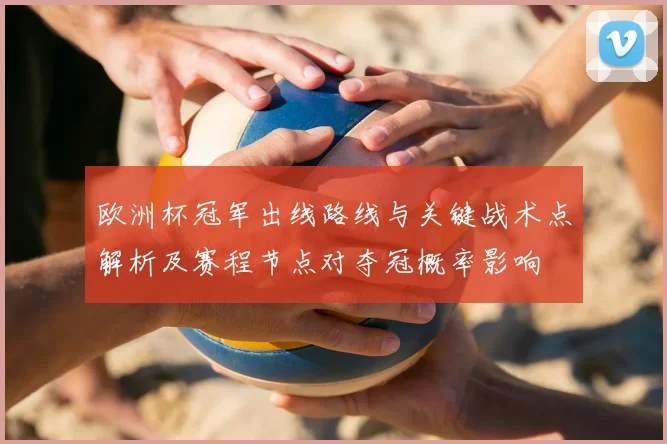 欧洲杯冠军出线路线与关键战术点解析及赛程节点对夺冠概率影响