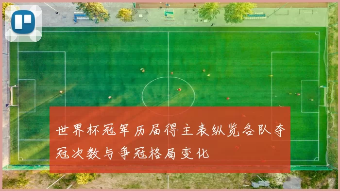 世界杯冠军历届得主表纵览各队夺冠次数与争冠格局变化
