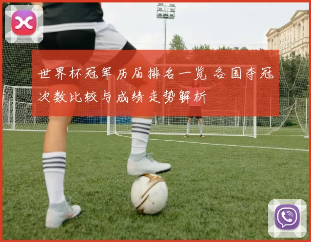 世界杯冠军历届排名一览 各国夺冠次数比较与成绩走势解析