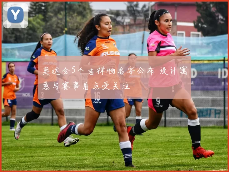 奥运会5个吉祥物名字公布 设计寓意与赛事看点受关注