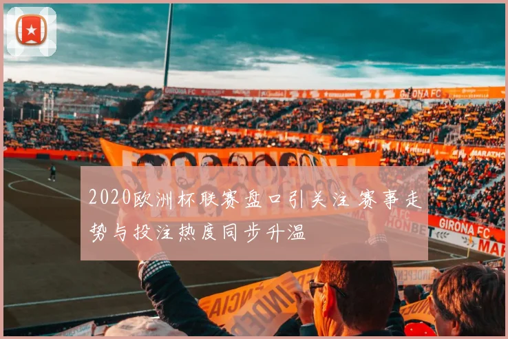 2020欧洲杯联赛盘口引关注 赛事走势与投注热度同步升温