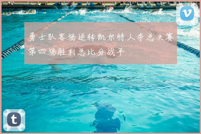 勇士队客场逆转凯尔特人夺总决赛第四场胜利总比分战平