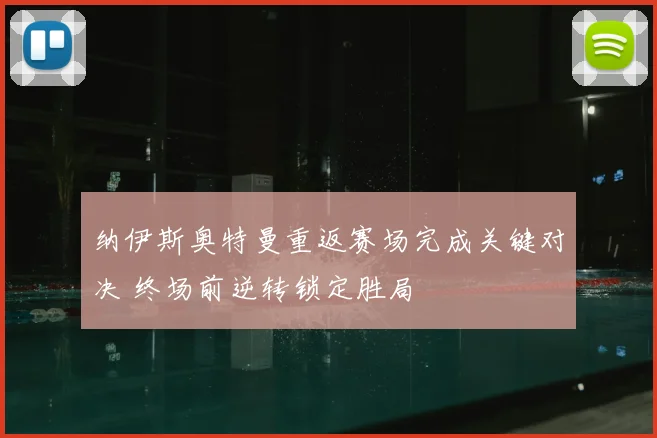 纳伊斯奥特曼重返赛场完成关键对决 终场前逆转锁定胜局
