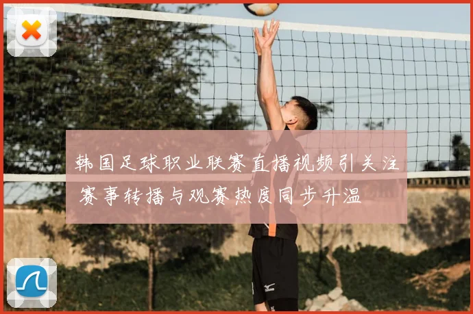 韩国足球职业联赛直播视频引关注 赛事转播与观赛热度同步升温