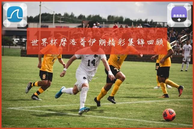 世界杯摩洛哥伊朗精彩集锦回顾
