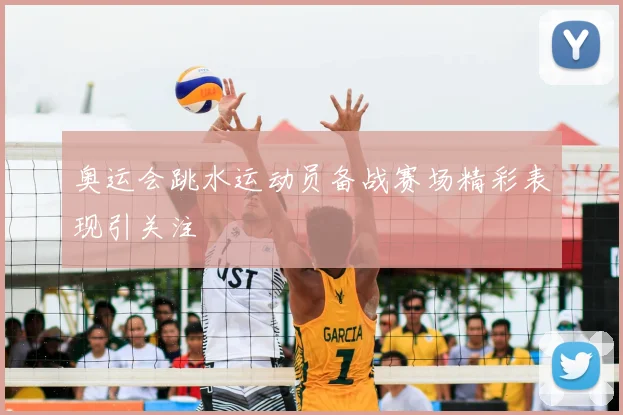奥运会跳水运动员备战赛场精彩表现引关注