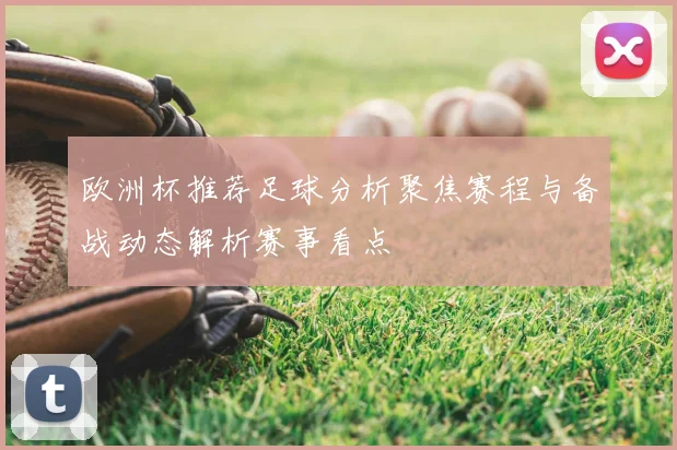 欧洲杯推荐足球分析聚焦赛程与备战动态解析赛事看点