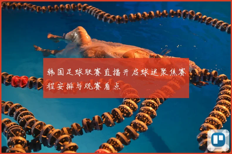 韩国足球联赛直播开启球迷聚焦赛程安排与观赛看点
