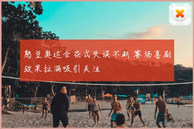 憨豆奥运会花式失误不断 赛场喜剧效果拉满吸引关注