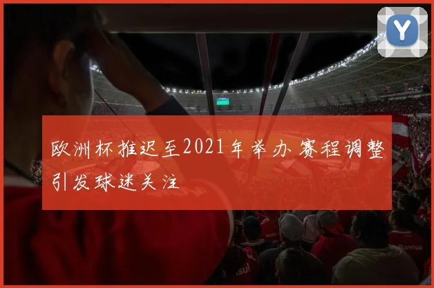 欧洲杯推迟至2021年举办 赛程调整引发球迷关注